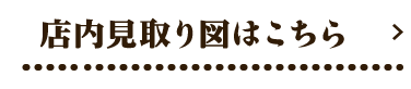 店内見取り図はこちら