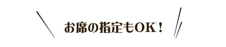 お席の指定もOK！